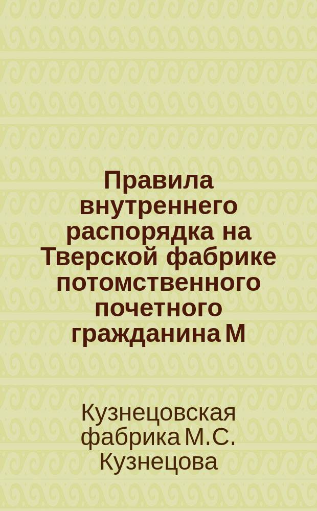 Правила внутреннего распорядка на Тверской фабрике потомственного почетного гражданина М.С. Кузнецова с пасхи 1887 года