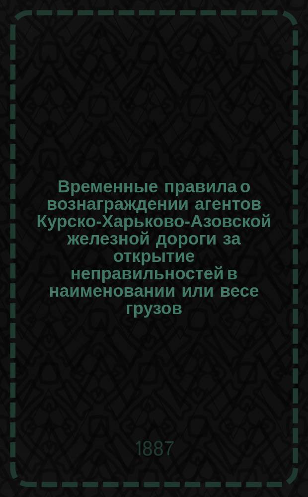 Временные правила о вознаграждении агентов Курско-Харьково-Азовской железной дороги за открытие неправильностей в наименовании или весе грузов
