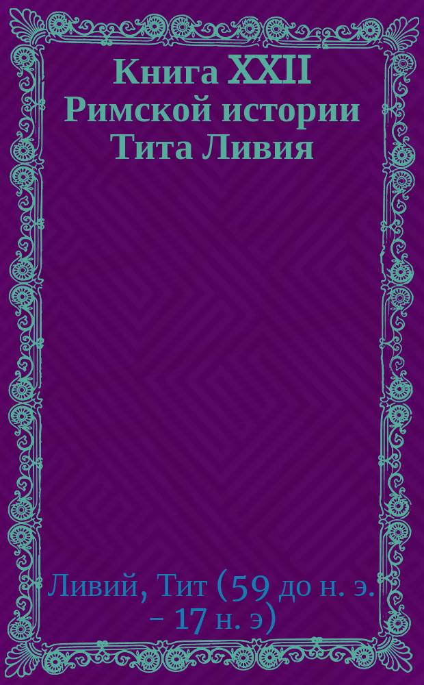 Книга XXII Римской истории Тита Ливия : Со словарем и примеч. : Пособие для учащихся без помощи учителя