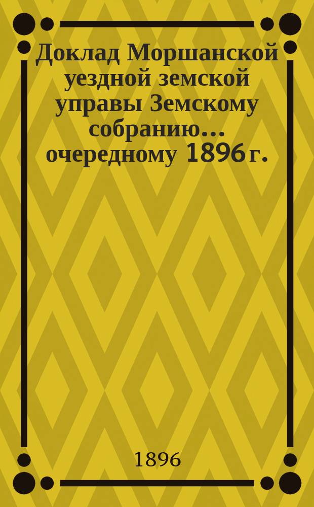 Доклад Моршанской уездной земской управы Земскому собранию... [очередному] 1896 г. : О народных библиотеках
