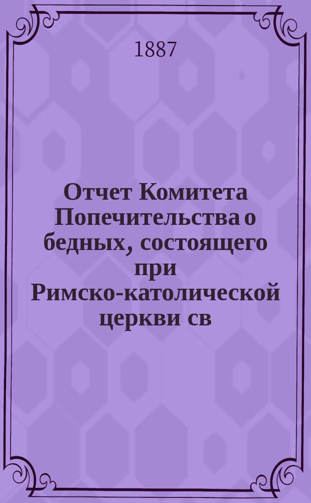 Отчет Комитета Попечительства о бедных, состоящего при Римско-католической церкви св. апостолов Петра и Павла в Москве... ... за 1903 год
