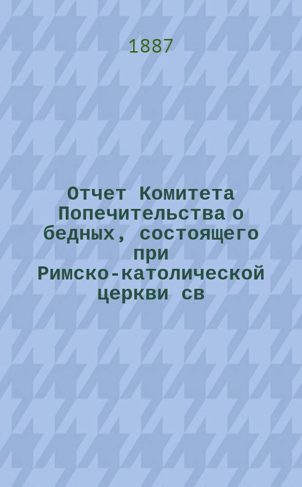 Отчет Комитета Попечительства о бедных, состоящего при Римско-католической церкви св. апостолов Петра и Павла в Москве... ... за 1914 год