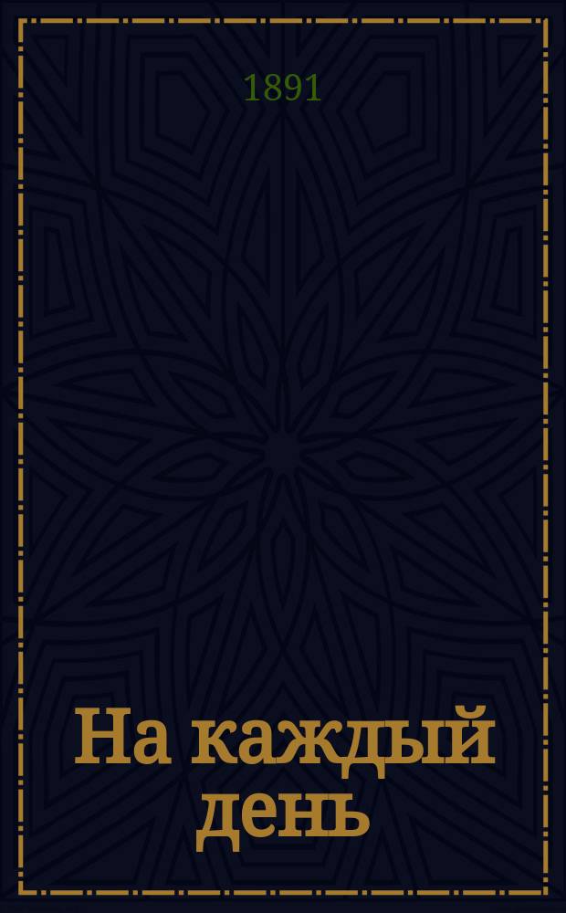 На каждый день : Справочная приходо-расходная книга и календарь для хозяек... ... на 1892 год