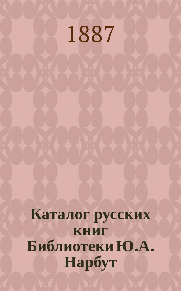 Каталог русских книг Библиотеки Ю.А. Нарбут (бывшей Л.М. Арнольди). [Тетр. 1]-. [Тетр. 1]