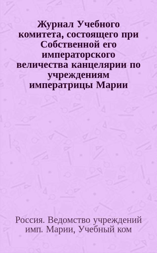 Журнал Учебного комитета, состоящего при Собственной его императорского величества канцелярии по учреждениям императрицы Марии. Дек. 22-го дня 1887 г.