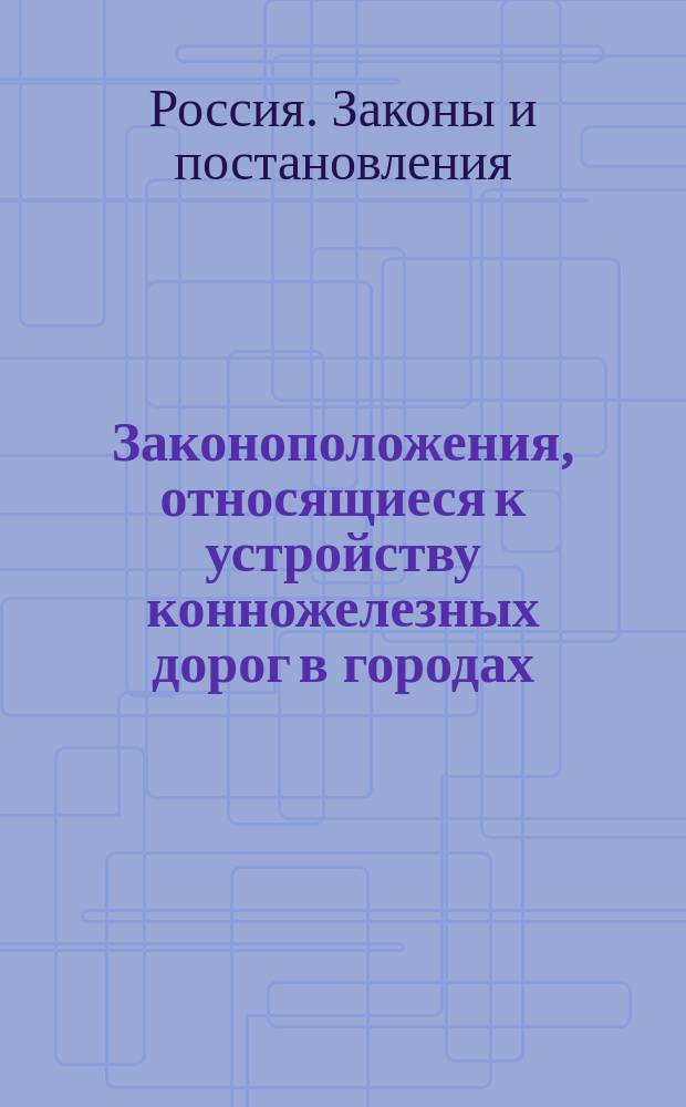 Законоположения, относящиеся к устройству конножелезных дорог в городах