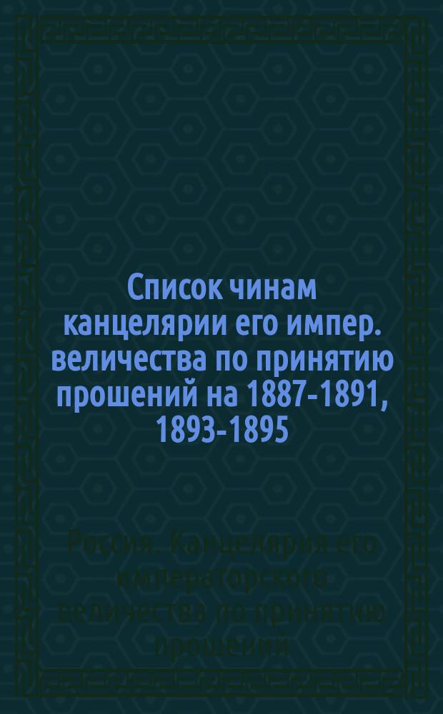 Список чинам канцелярии его импер. величества по принятию прошений на 1887-1891, 1893-1895, 1897-1914 г.