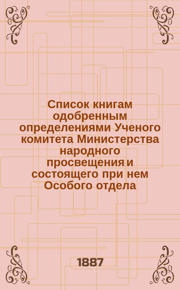 Список книгам одобренным определениями Ученого комитета Министерства народного просвещения и состоящего при нем Особого отдела, для учеников и библиотек низших учебных заведений и народных училищ...