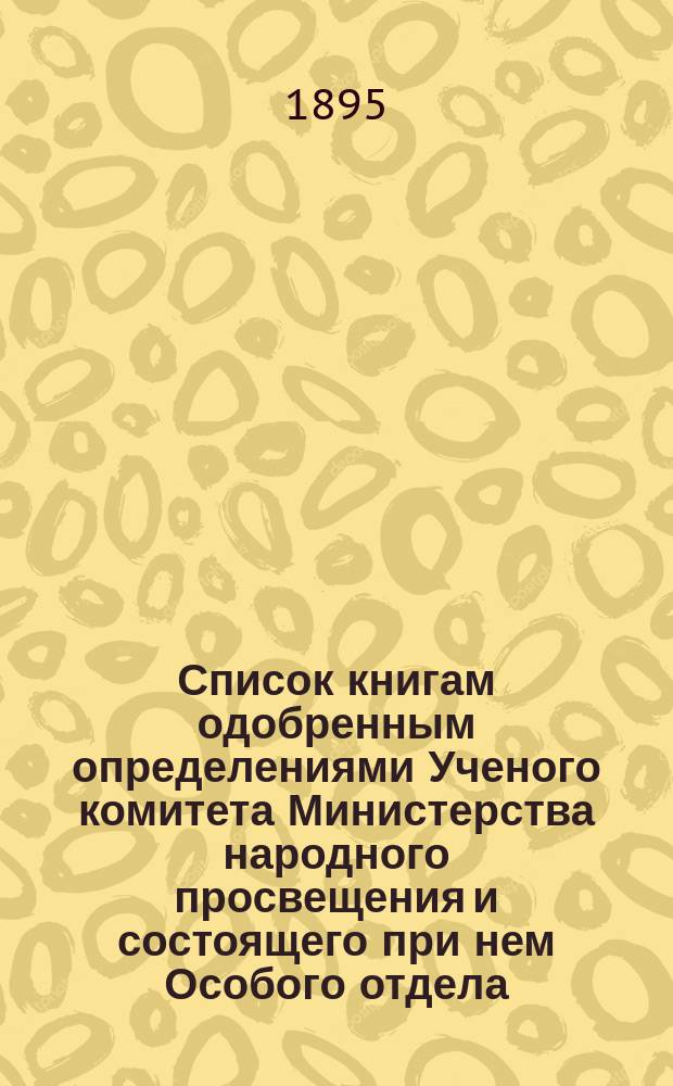 Список книгам одобренным определениями Ученого комитета Министерства народного просвещения и состоящего при нем Особого отдела, для учеников и библиотек низших учебных заведений и народных училищ... ... за январь 1895 года