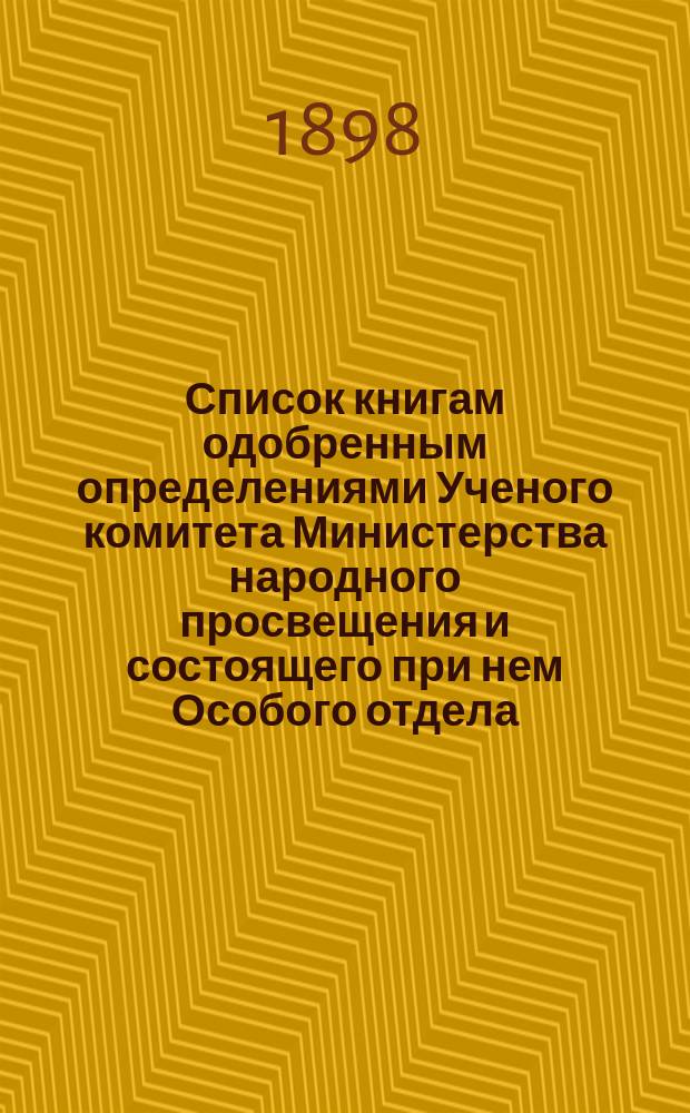Список книгам одобренным определениями Ученого комитета Министерства народного просвещения и состоящего при нем Особого отдела, для учеников и библиотек низших учебных заведений и народных училищ... ... за февраль 1898 года
