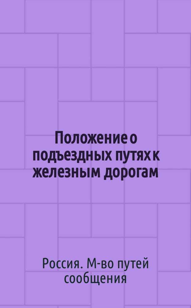 Положение о подъездных путях к железным дорогам : Утв. 14 апр. 1887 г.