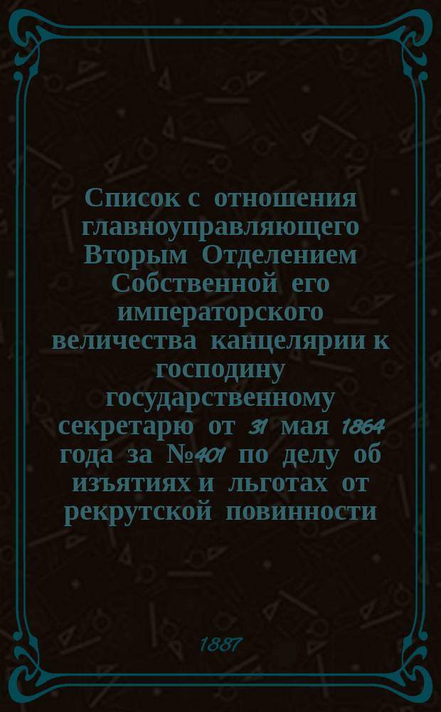 Список с отношения главноуправляющего Вторым Отделением Собственной его императорского величества канцелярии к господину государственному секретарю от 31 мая 1864 года за № 401 по делу об изъятиях и льготах от рекрутской повинности