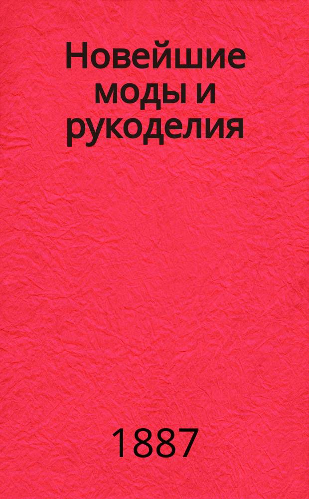 Новейшие моды и рукоделия : Беспл. прил. к журн. "Родина"