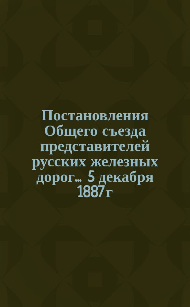 [Постановления Общего съезда представителей русских железных дорог... ... 5 декабря 1887 г. № 618