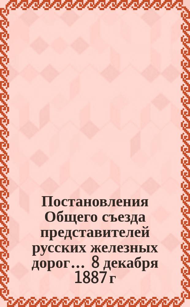 [Постановления Общего съезда представителей русских железных дорог... ... 8 декабря 1887 г. № 621
