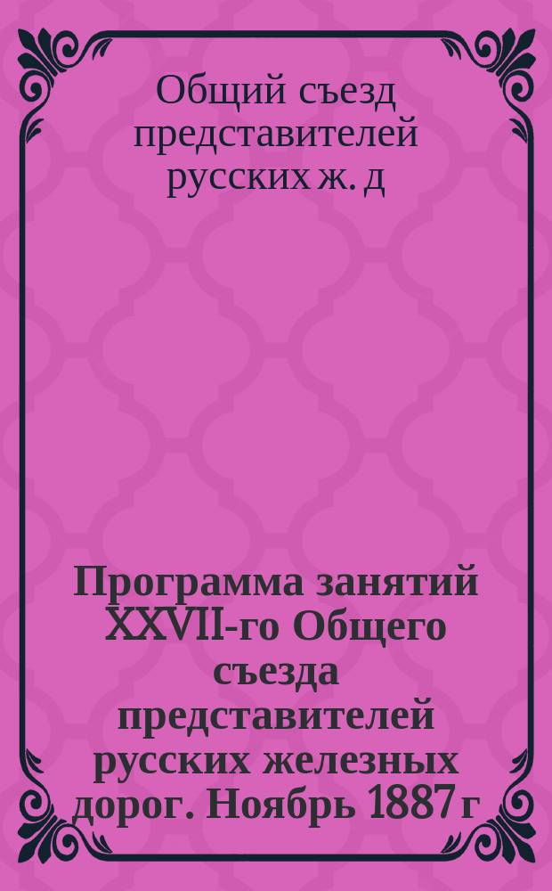 Программа занятий XXVII-го Общего съезда представителей русских железных дорог. Ноябрь 1887 г.