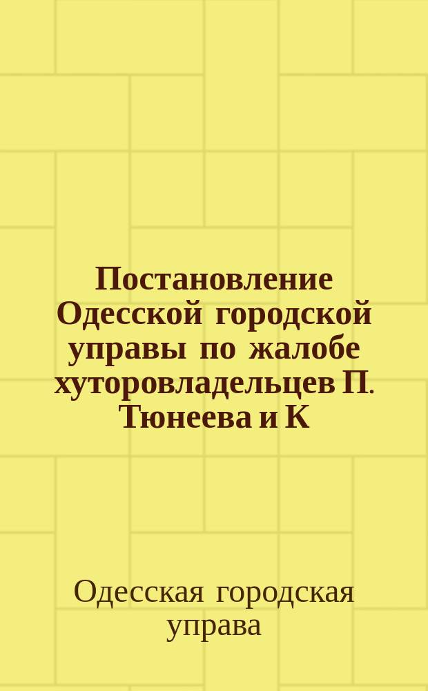Постановление Одесской городской управы по жалобе хуторовладельцев П. Тюнеева и К. Городецкого в Одесскую городскую думу. 1887 : С прил.