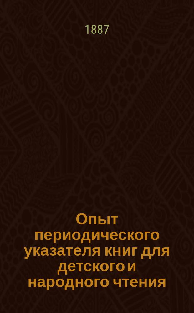 Опыт периодического указателя книг для детского и народного чтения : С прил. списка лучших лубочных картин и примерных библиотек