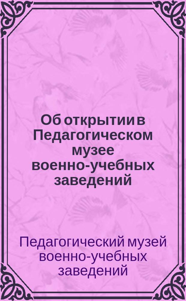 [Об открытии в Педагогическом музее военно-учебных заведений (в Соляном городке) выставки приборов по физике, химии и космографии курса начальных и средних учебных заведений