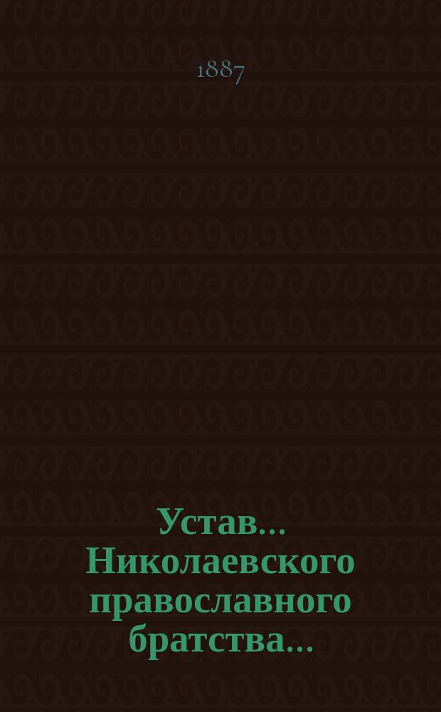 Устав... Николаевского православного братства... : Утв. 24 февр. 1887 г.