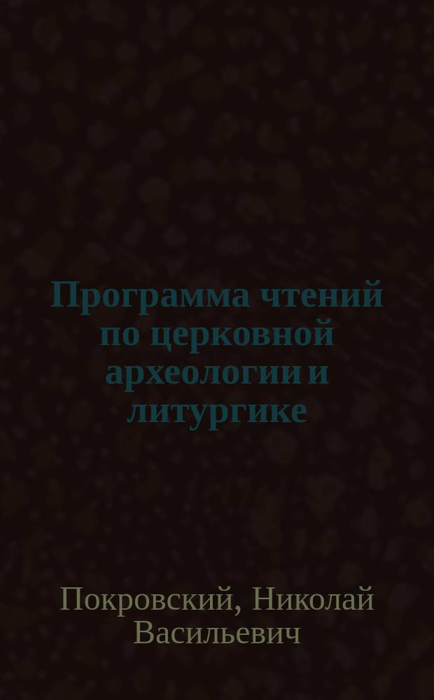 Программа чтений по церковной археологии и литургике : В 1886/7 акад. г
