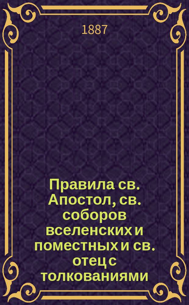 Правила св. Апостол, св. соборов вселенских и поместных и св. отец с толкованиями
