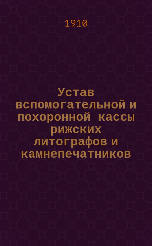 Устав вспомогательной и похоронной кассы рижских литографов и камнепечатников : Утв. 11 дек. 1886 г.