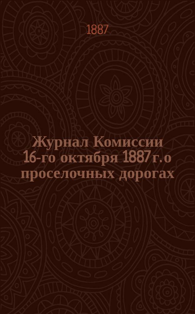 Журнал Комиссии 16-го октября 1887 г. о проселочных дорогах
