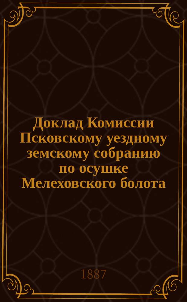 Доклад Комиссии Псковскому уездному земскому собранию по осушке Мелеховского болота