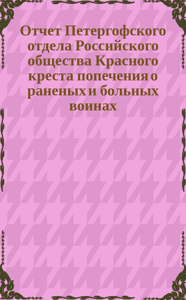 Отчет Петергофского отдела Российского общества Красного креста попечения о раненых и больных воинах... ... за 1885 г.