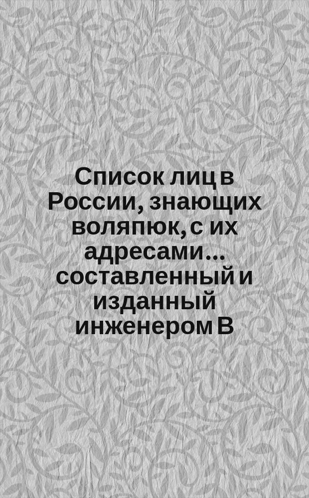 Список лиц в России, знающих воляпюк, с их адресами... ... составленный и изданный инженером В.К. Розенбергом... 1888. Декабрь