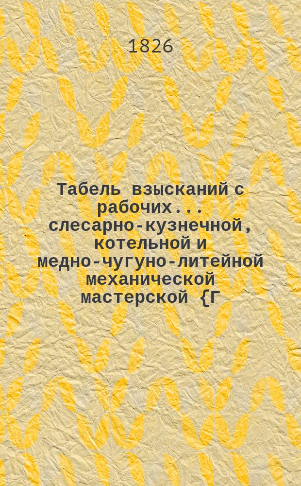 Табель взысканий с рабочих... ... слесарно-кузнечной, котельной и медно-чугуно-литейной механической мастерской {Г.И. Козлова}...