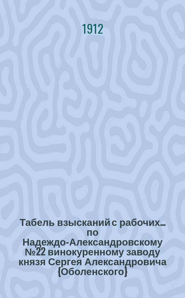 Табель взысканий с рабочих... ... по Надеждо-Александровскому № 22 винокуренному заводу князя Сергея Александровича {Оболенского}