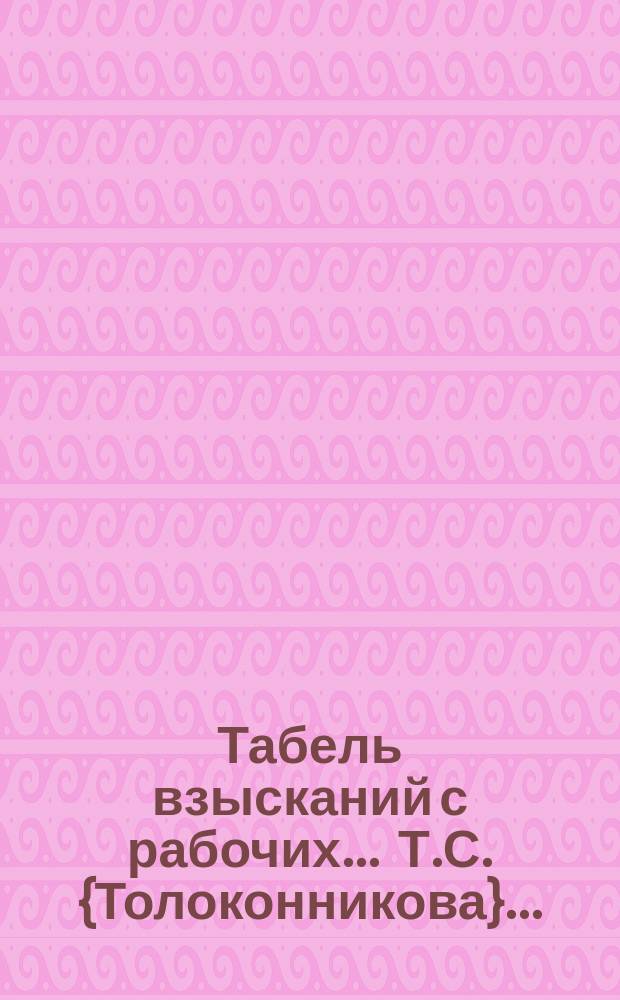 Табель взысканий с рабочих... ... Т.С. {Толоконникова}...