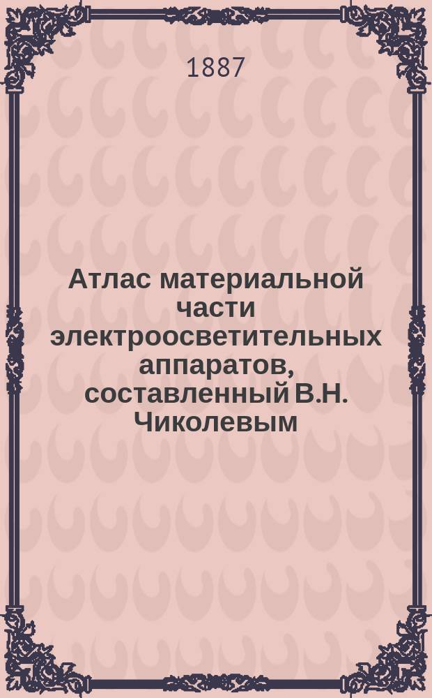 Атлас материальной части электроосветительных аппаратов, составленный В.Н. Чиколевым : 1-