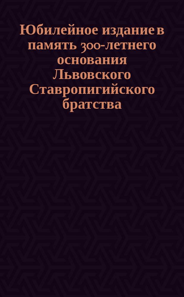 Юбилейное издание в память 300-летнего основания Львовского Ставропигийского братства : Проспект