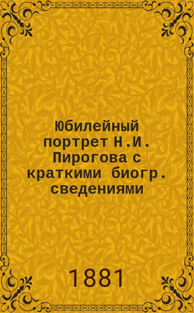 Юбилейный портрет Н.И. Пирогова [с краткими биогр. сведениями]