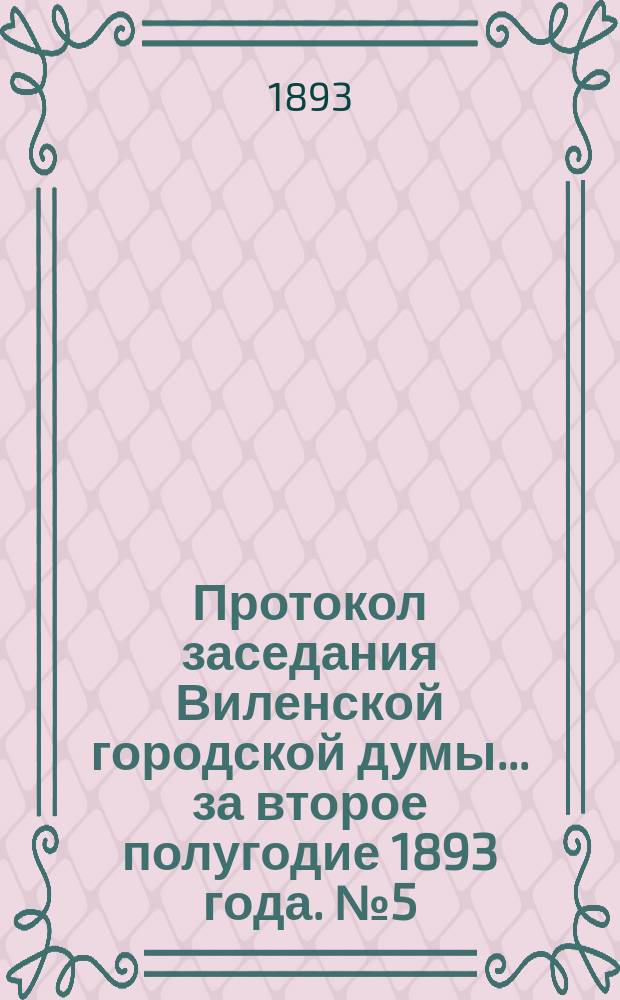 Протокол заседания Виленской городской думы... ... за второе полугодие 1893 года. № 5 (13)-17 (25)