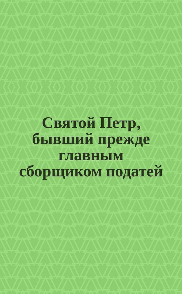 Святой Петр, бывший прежде главным сборщиком податей : (Память его 22-го сентября)