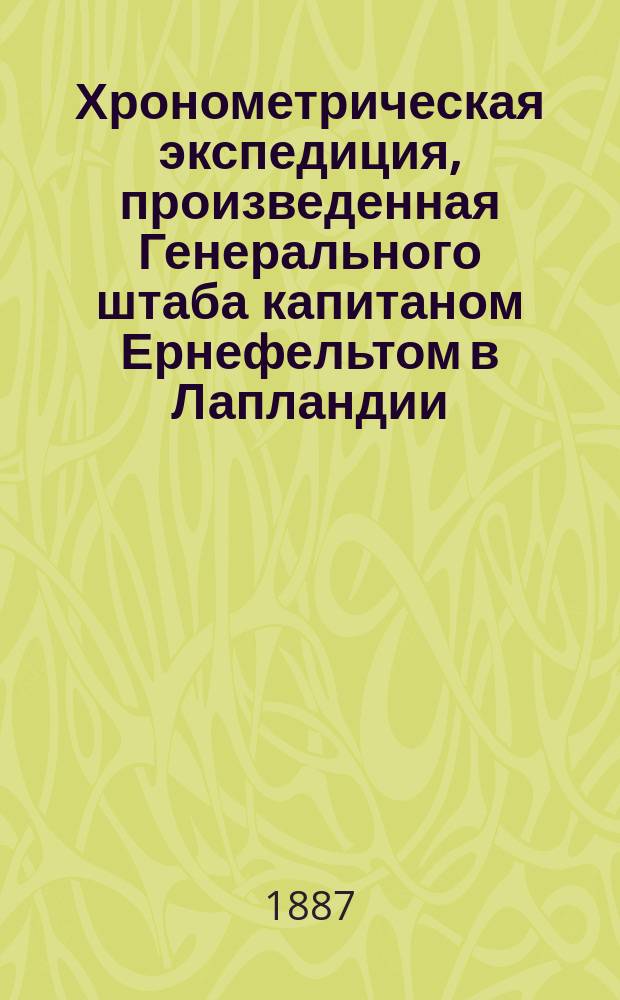 Хронометрическая экспедиция, произведенная Генерального штаба капитаном Ернефельтом в Лапландии : (Сообщено нач. Воен. топографического отд. Глав. штаба)