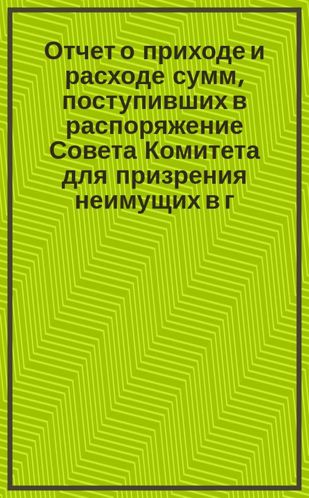 Отчет о приходе и расходе сумм, поступивших в распоряжение Совета Комитета для призрения неимущих в г. Ярославле... ... за время с 1-го декабря 1885 г. по 1-е января 1887 г.