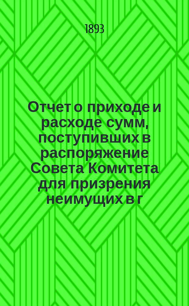Отчет о приходе и расходе сумм, поступивших в распоряжение Совета Комитета для призрения неимущих в г. Ярославле... ... за 1892 год