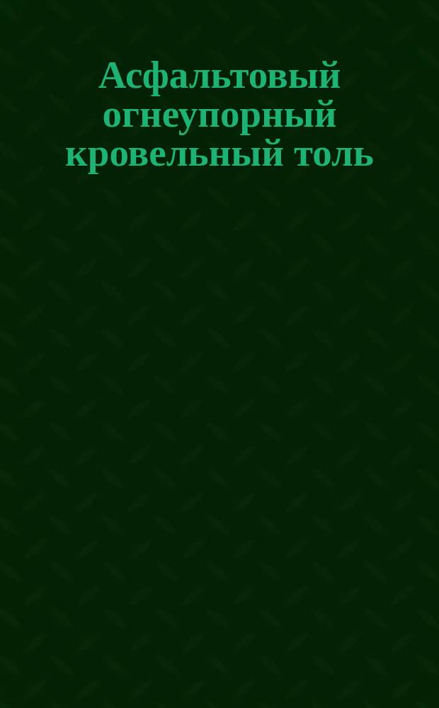 Асфальтовый огнеупорный кровельный толь : Рекламное изд