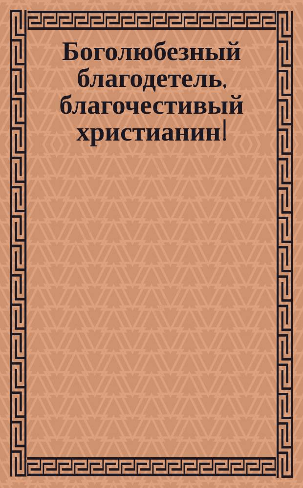 Боголюбезный благодетель, благочестивый христианин! : Воззвание о пожертвовании на строительство храма в селе Нерехотском Калязинского уезда Тверской губернии