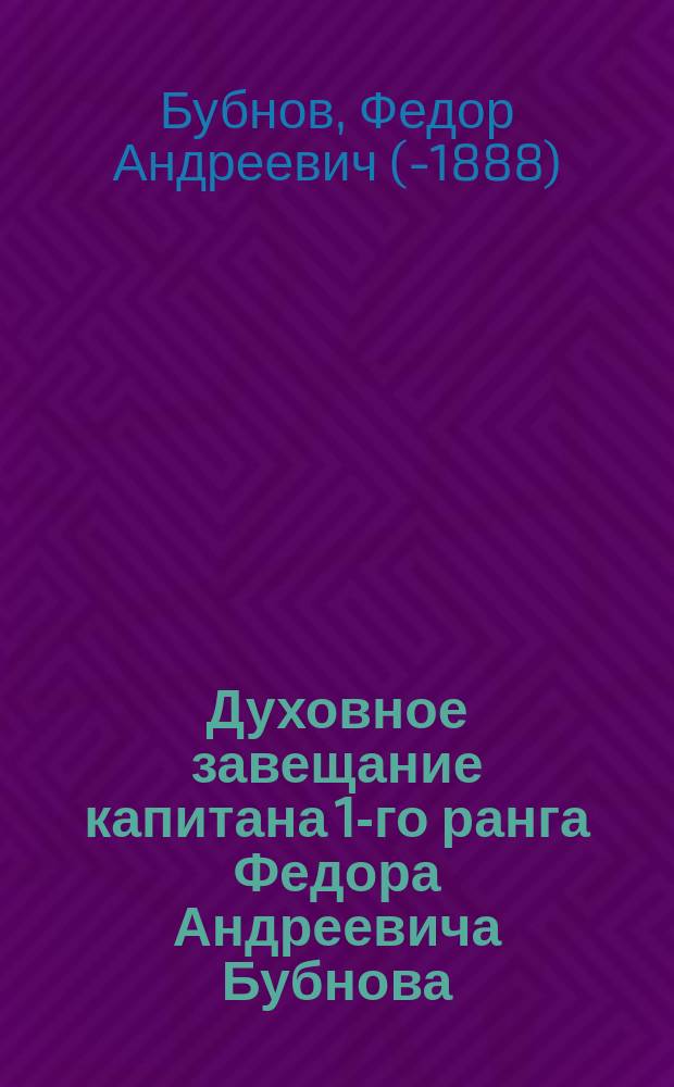 [Духовное завещание капитана 1-го ранга Федора Андреевича Бубнова]