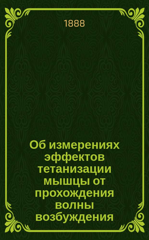 Об измерениях эффектов тетанизации мышцы от прохождения волны возбуждения : Чит. в заседании Физ.-мат. отд. 24 мая 1888 г