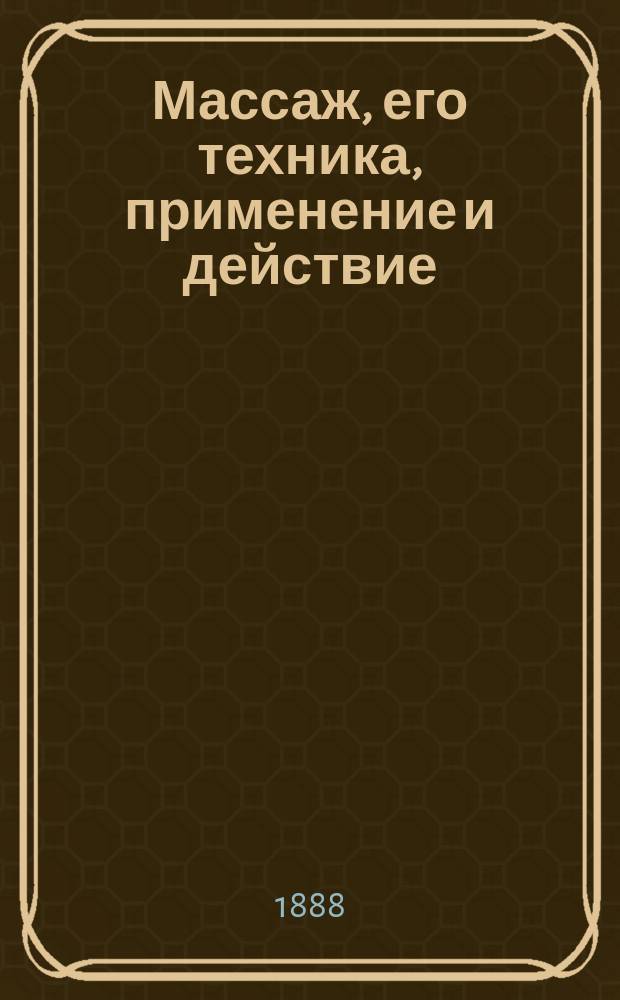 Массаж, его техника, применение и действие = Die Massage. Ihre Technik, Anwendung und Wirkung : Пер. с нем. : F&uuml;r Aerzte und Laien dargestellt von Dr. Carl Werner. Berlin