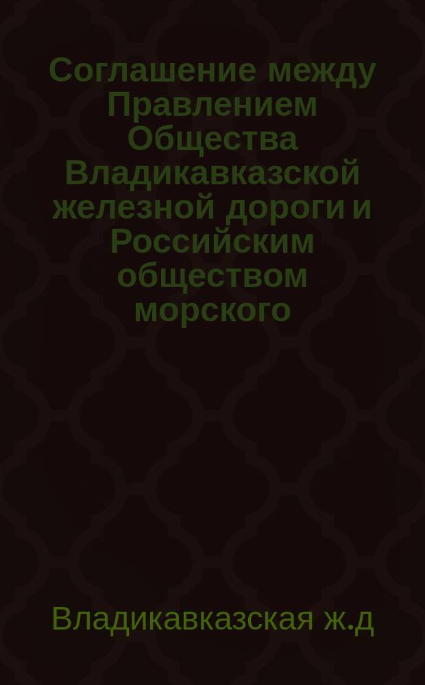Соглашение между Правлением Общества Владикавказской железной дороги и Российским обществом морского, речного, сухопутного страхования и транспортирования кладей, относительно производства грузовых операций пароходами Российского общества у временных пристаней Общества Владикавказской железной дороги в Новороссийске