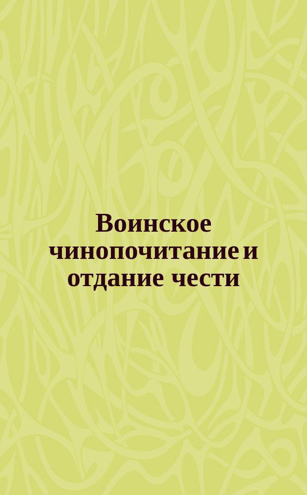 Воинское чинопочитание и отдание чести : По Уставу о гарнизонной службе изд. 1890 г
