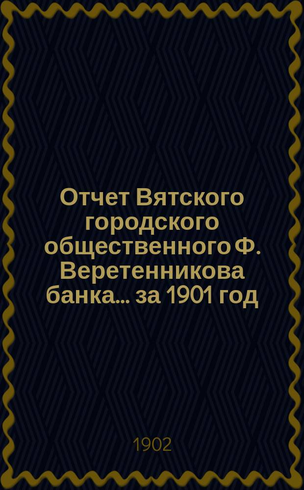 Отчет Вятского городского общественного Ф. Веретенникова банка... за 1901 год